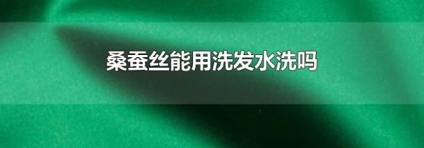 桑蚕丝能用洗发水洗吗