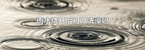 雨水烧开后可以洗澡吗
