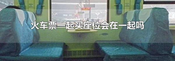 火车票一起买座位会在一起吗