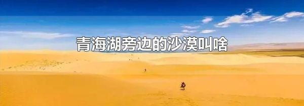 青海湖旁边的沙漠叫啥