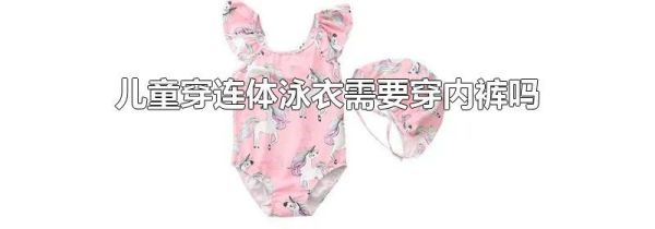 儿童穿连体泳衣需要穿内裤吗