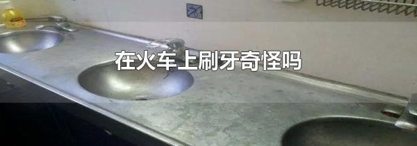 在火车上刷牙奇怪吗