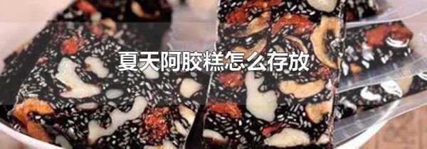 夏天阿胶糕怎么存放