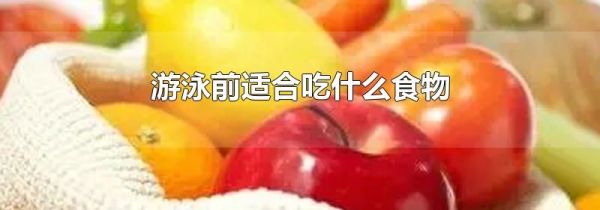 游泳前适合吃什么食物