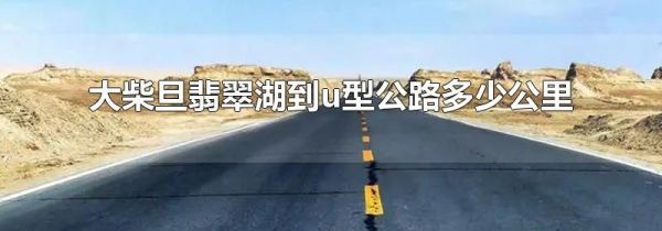 大柴旦翡翠湖到u型公路多少公里
