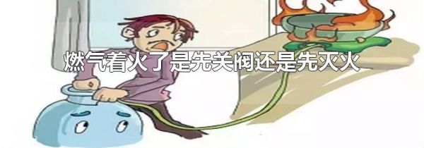 燃气着火了是先关阀还是先灭火