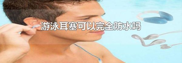 游泳耳塞可以完全防水吗