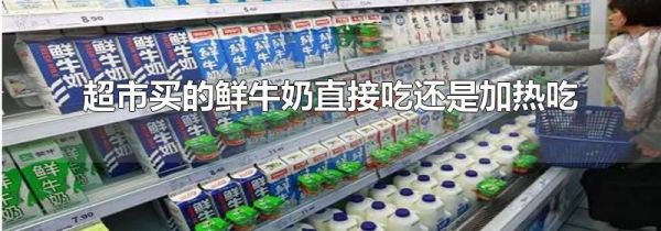 超市买的鲜牛奶直接吃还是加热吃