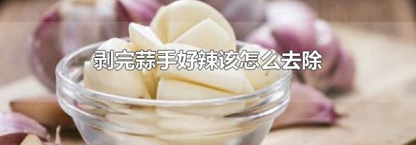 剥完蒜手好辣该怎么去除