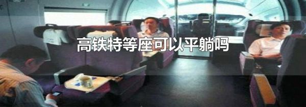 高铁特等座可以平躺吗