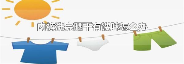 内裤洗完晒干有馊味怎么办