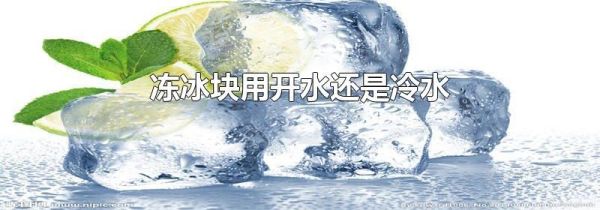 冻冰块用开水还是冷水