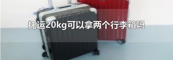 托运20kg可以拿两个行李箱吗