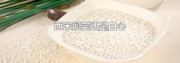 西米焖完还是白心