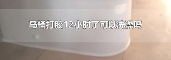 马桶打胶12小时了可以洗澡吗