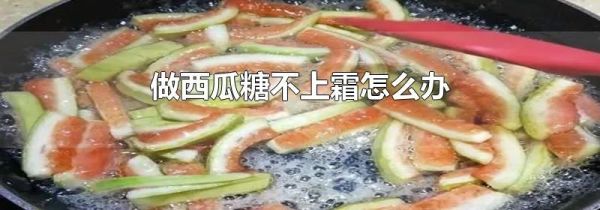做西瓜糖不上霜怎么办