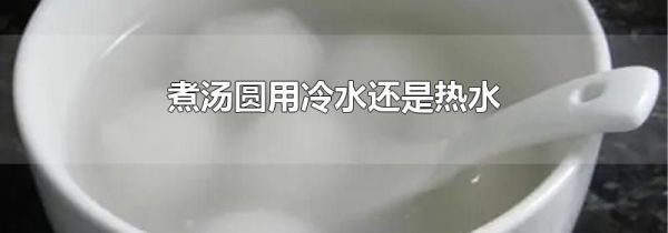 煮汤圆用冷水还是热水