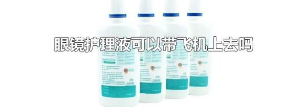 眼镜护理液可以带飞机上去吗