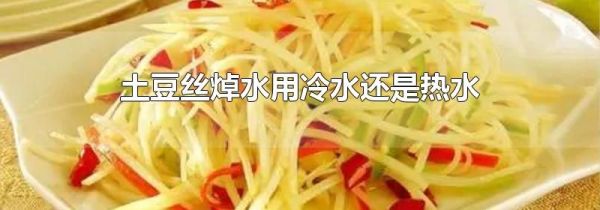 土豆丝焯水用冷水还是热水