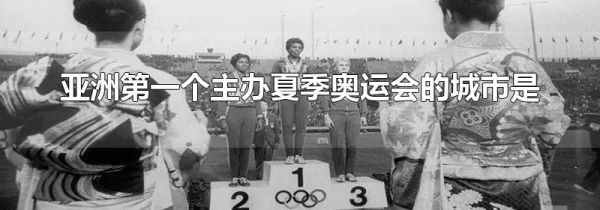 亚洲第一个主办夏季奥运会的城市是