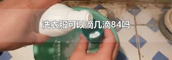 洗衣服可以滴几滴84吗