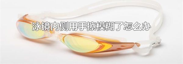 泳镜内侧用手擦模糊了怎么办