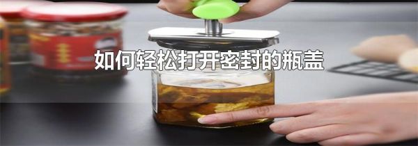 如何轻松打开密封的瓶盖