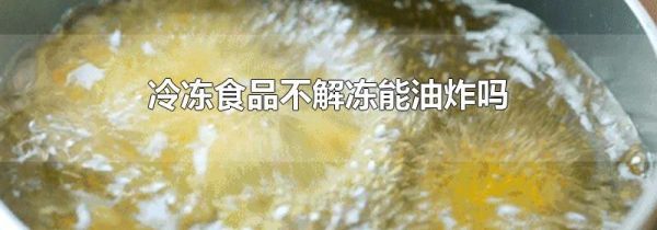 冷冻食品不解冻能油炸吗