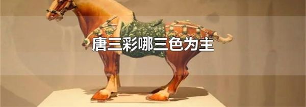 唐三彩哪三色为主