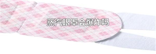 蒸汽眼罩会爆炸吗