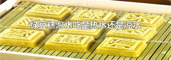 绿豆糕泡水吃是热水还是凉水