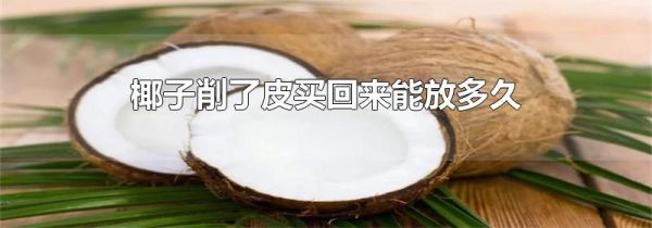 椰子削了皮买回来能放多久