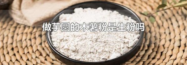 做芋圆的木薯粉是生粉吗