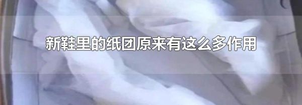 新鞋里的纸团原来有这么多作用