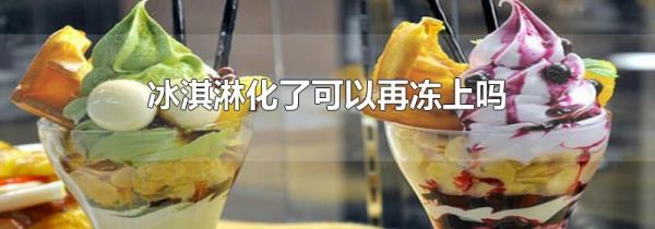 冰淇淋化了可以再冻上吗