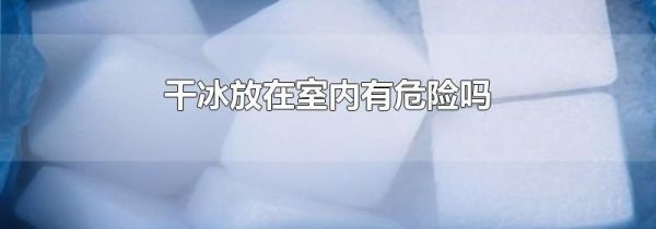 干冰放在室内有危险吗
