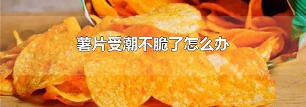 薯片受潮不脆了怎么办