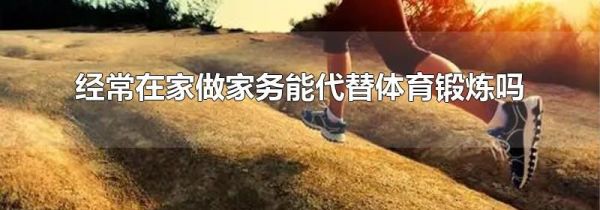 经常在家做家务能代替体育锻炼吗