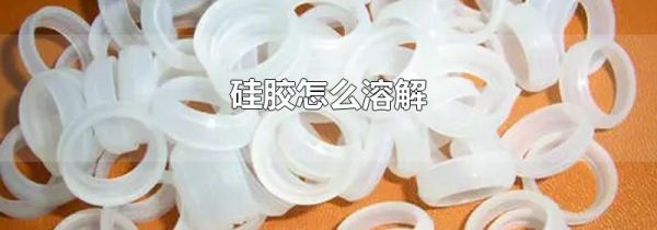 硅胶怎么溶解