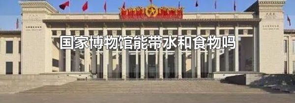 国家博物馆能带水和食物吗