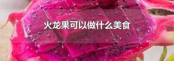 火龙果可以做什么美食