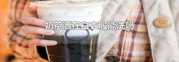 奶茶洒在白衣服能洗吗