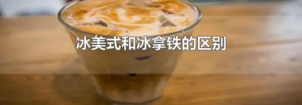 冰美式和冰拿铁的区别