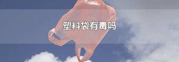 塑料袋有毒吗