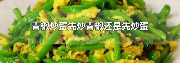 青椒炒蛋先炒青椒还是先炒蛋
