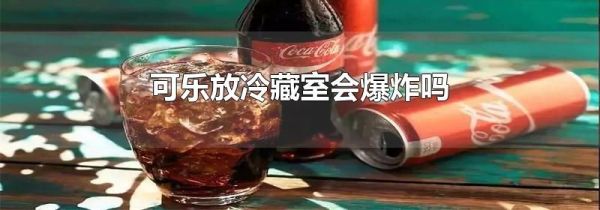 可乐放冷藏室会爆炸吗