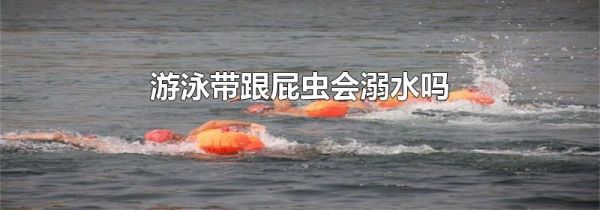 游泳带跟屁虫会溺水吗