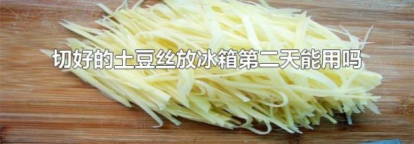 切好的土豆丝放冰箱第二天能用吗