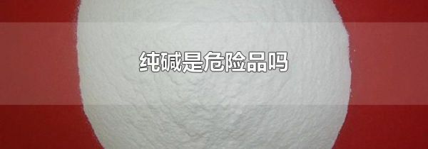 纯碱是危险品吗
