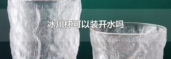 冰川杯可以装开水吗